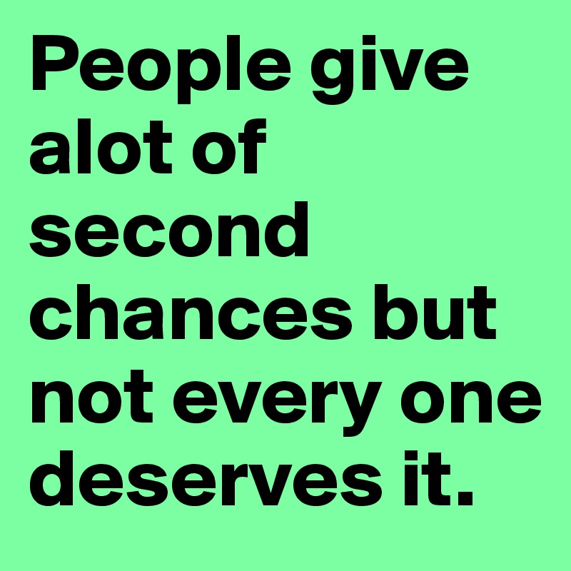 People give alot of second chances but not every one
deserves it.	