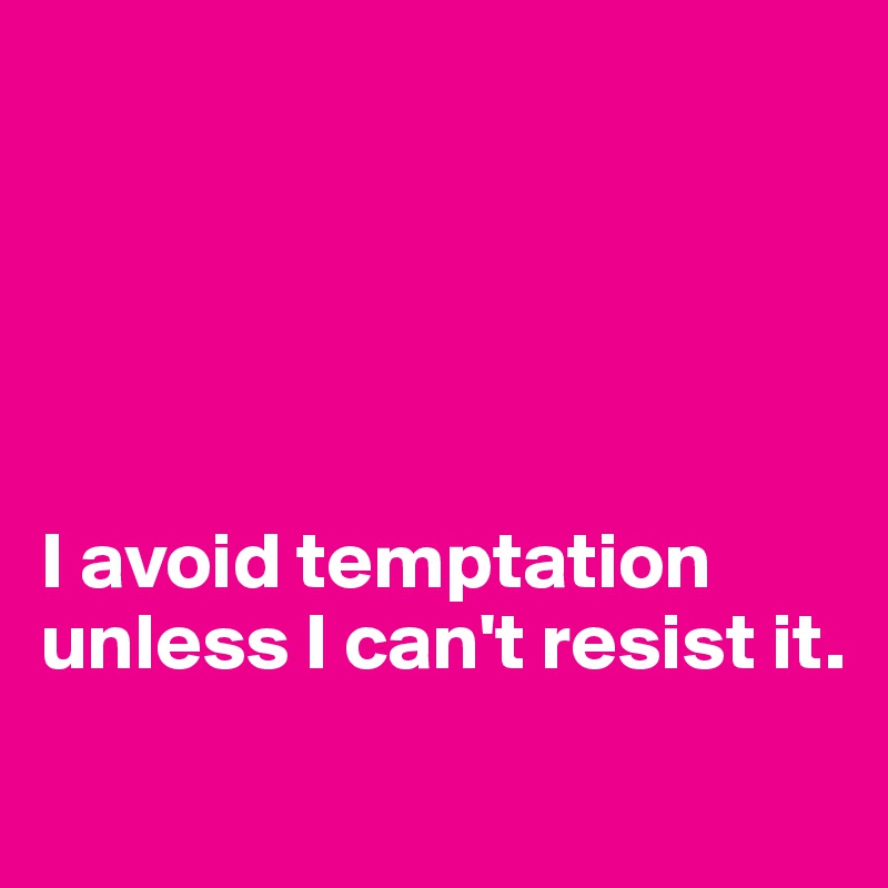 





I avoid temptation unless I can't resist it.
