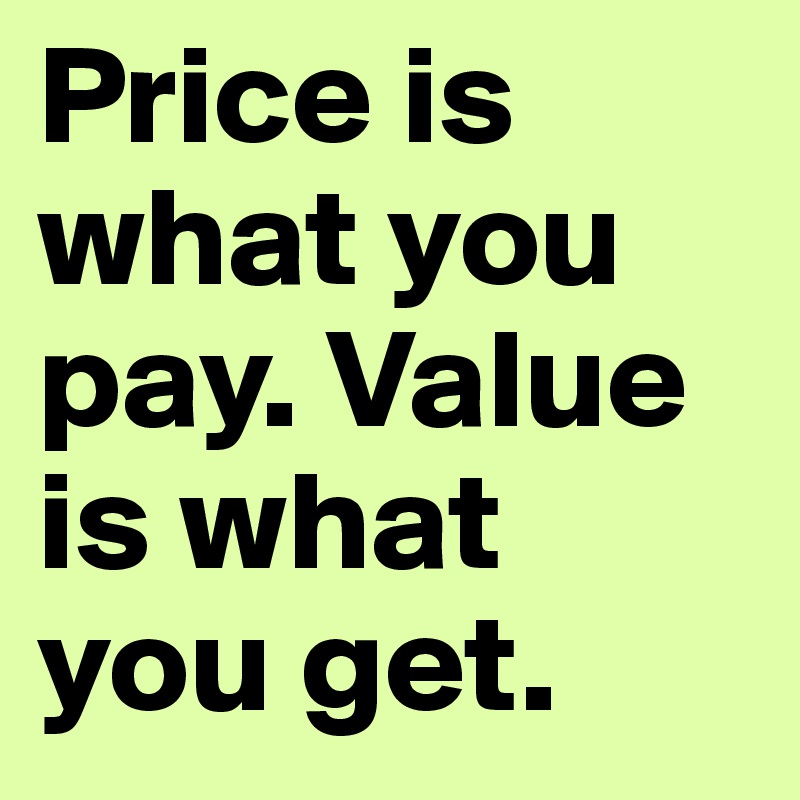 Price is what you pay. Value is what you get.