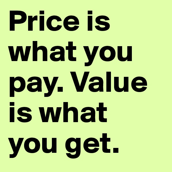 Price is what you pay. Value is what you get.