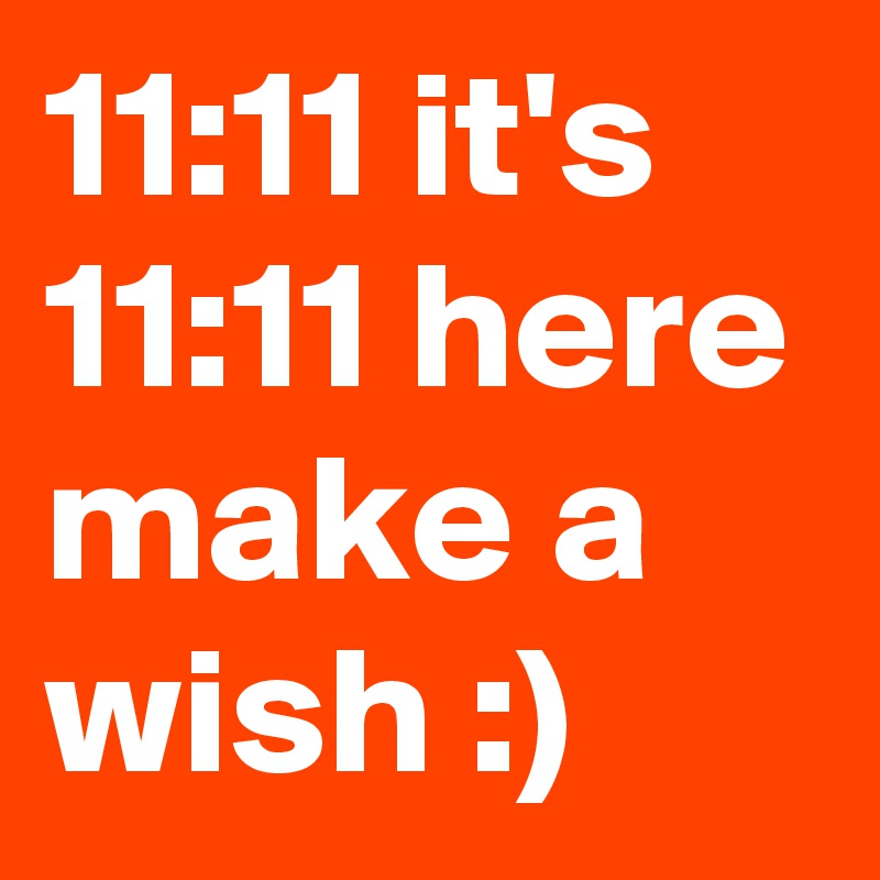 11:11 it's 11:11 here make a wish :)