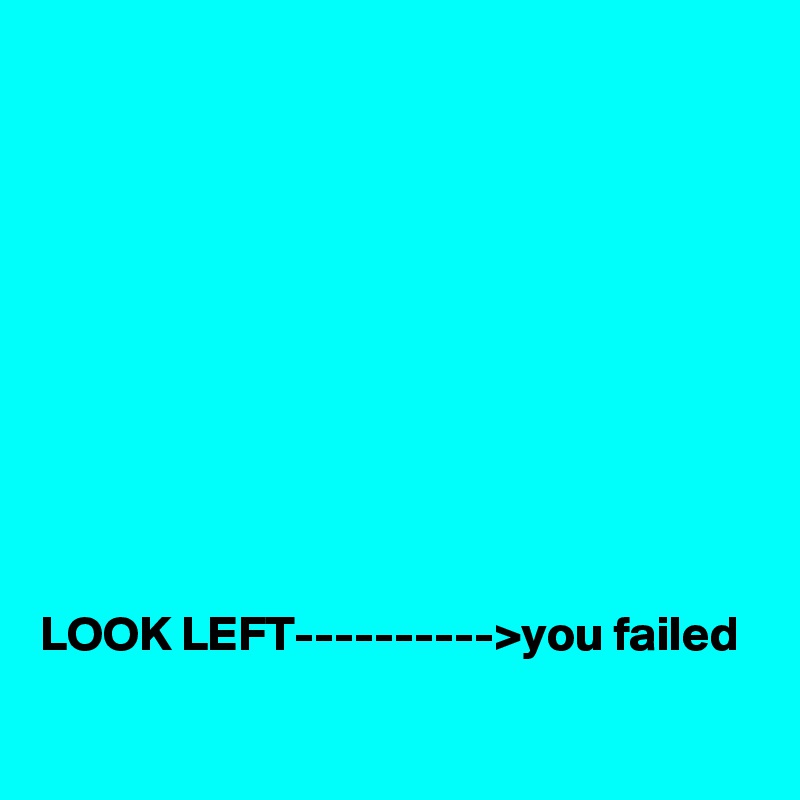 










LOOK LEFT---------->you failed
