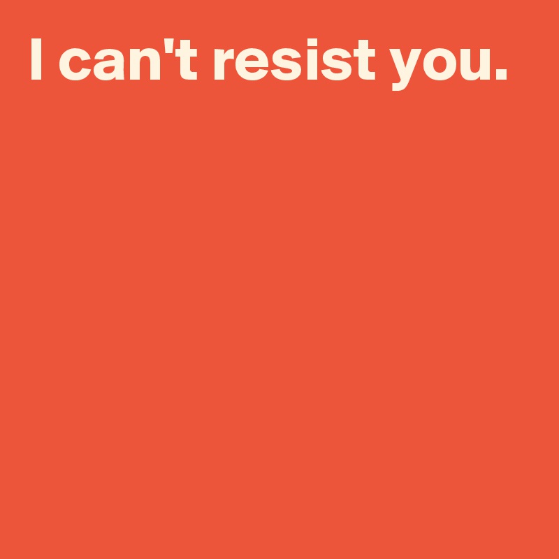 Resist t i can i can't
