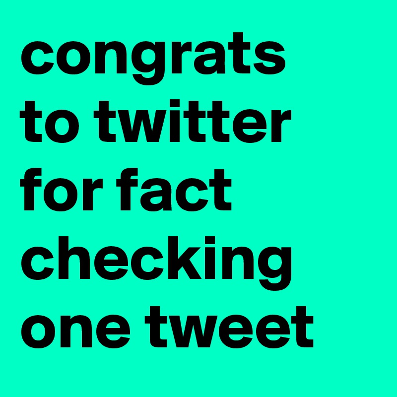 congrats to twitter for fact checking one tweet