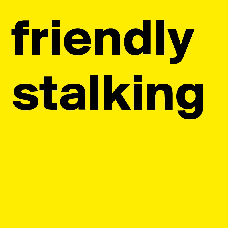 friendly stalking