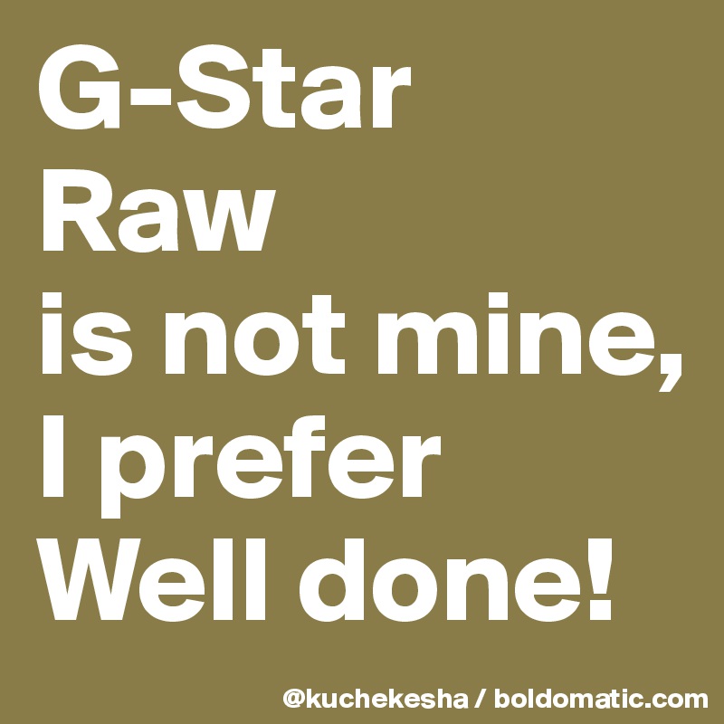 G-Star 
Raw 
is not mine,
I prefer 
Well done!