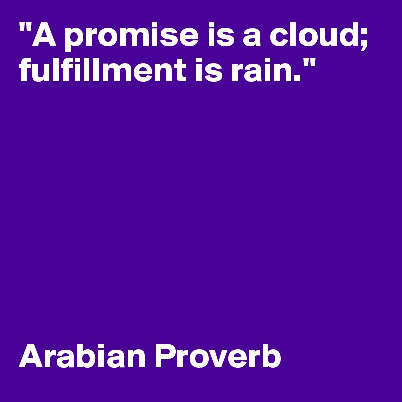 "A promise is a cloud; fulfillment is rain." 







Arabian Proverb