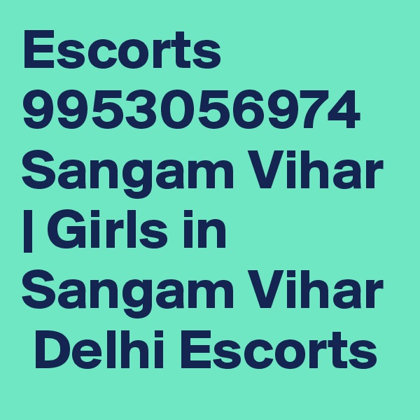 Escorts 9953056974 Sangam Vihar | Girls in Sangam Vihar  Delhi Escorts