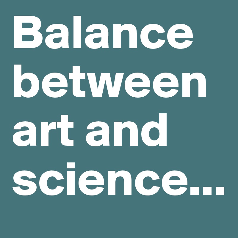 Balance between art and science...