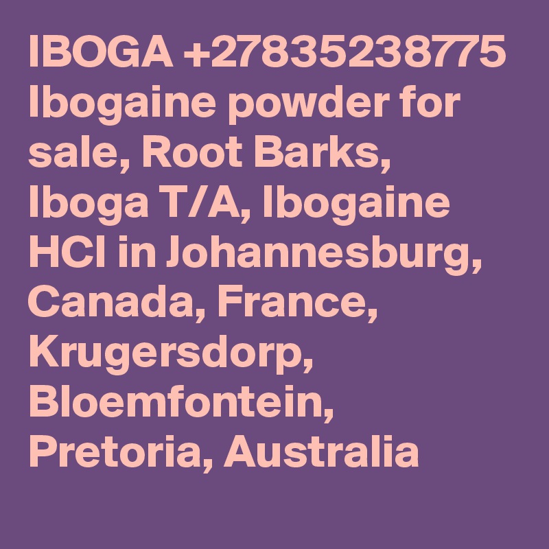 IBOGA +27835238775 Ibogaine powder for sale, Root Barks, Iboga T/A, Ibogaine HCI in Johannesburg, Canada, France, Krugersdorp, Bloemfontein, Pretoria, Australia