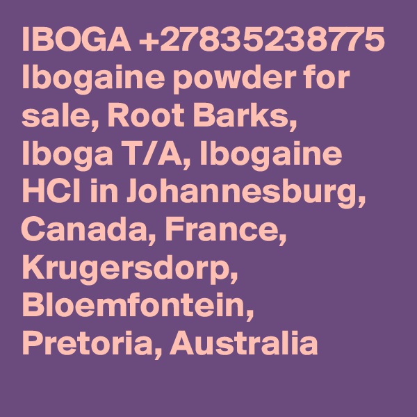 IBOGA +27835238775 Ibogaine powder for sale, Root Barks, Iboga T/A, Ibogaine HCI in Johannesburg, Canada, France, Krugersdorp, Bloemfontein, Pretoria, Australia