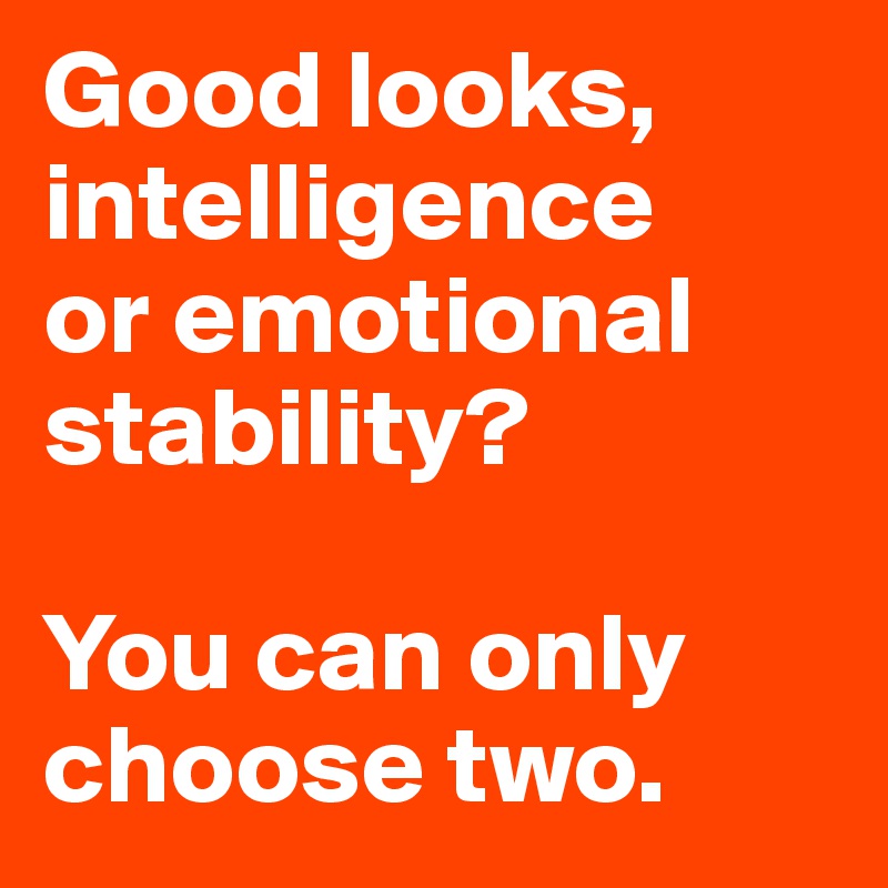 Good looks, intelligence 
or emotional stability?

You can only choose two. 