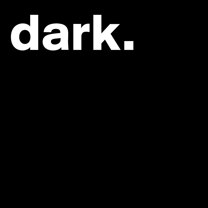 dark.