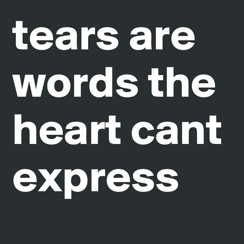 tears are words the heart cant express