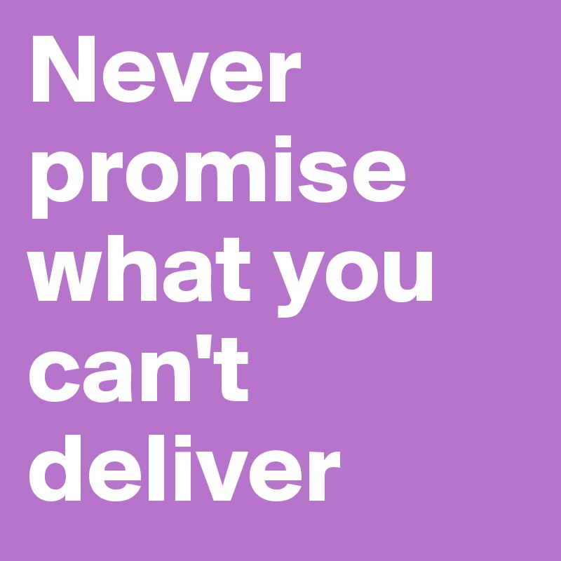Never promise what you can't deliver