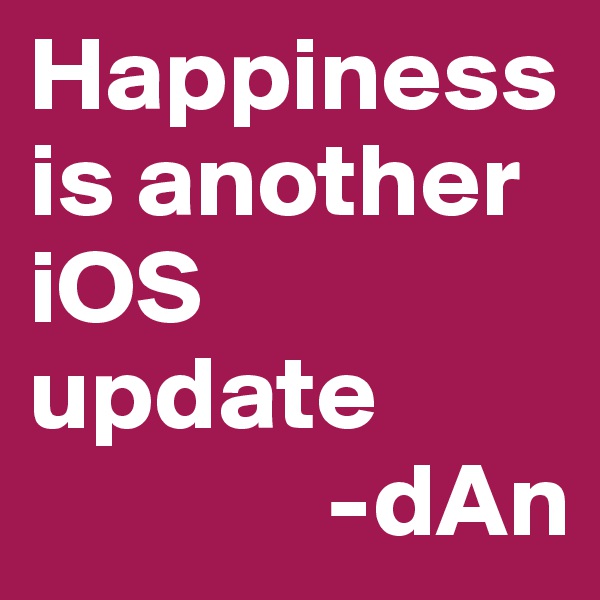 Happiness is another iOS update
              -dAn