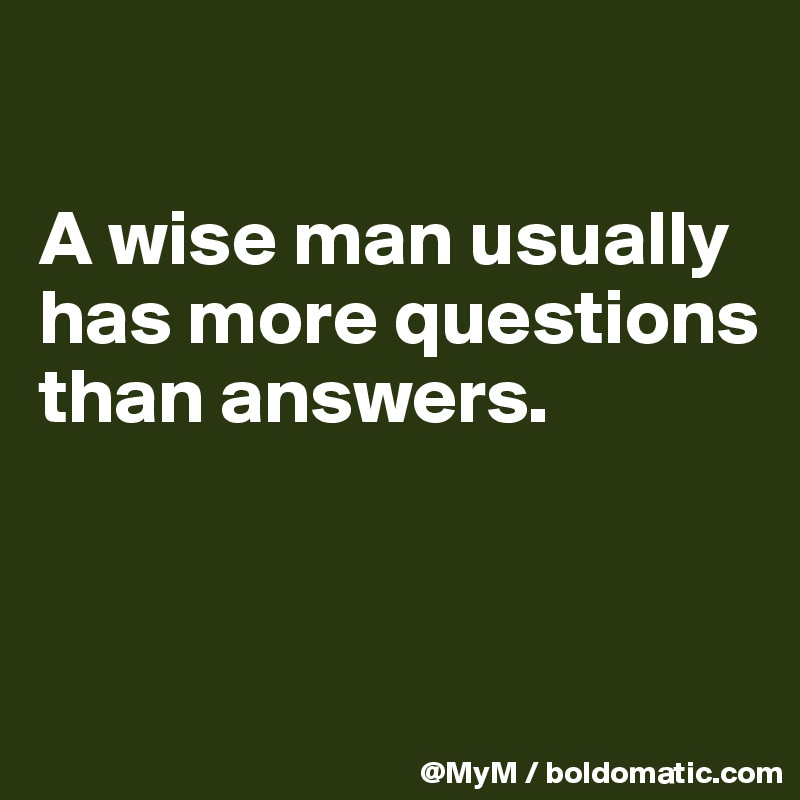

A wise man usually has more questions than answers.


