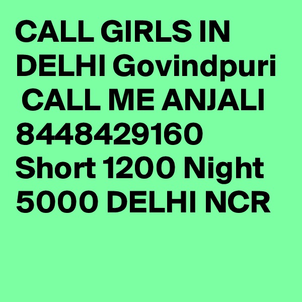 CALL GIRLS IN DELHI Govindpuri
 CALL ME ANJALI 8448429160 Short 1200 Night 5000 DELHI NCR
