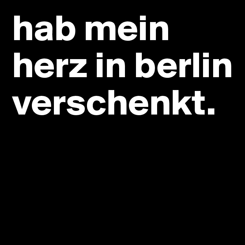 hab mein herz in berlin verschenkt.

