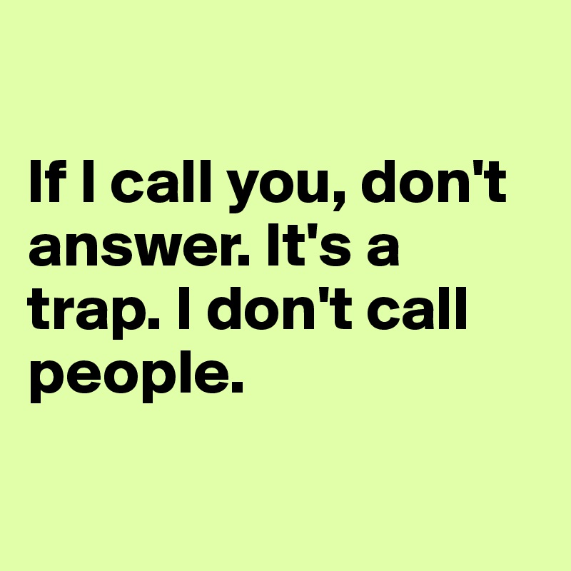 If I call you, don't answer. It's a trap. I don't call people. - Post ...