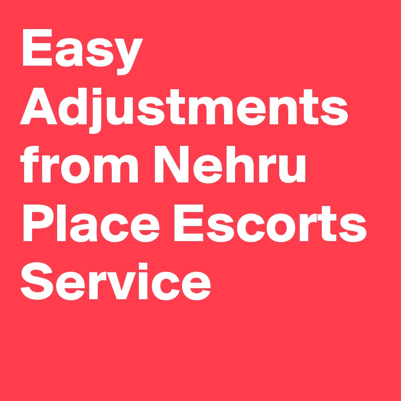 Easy Adjustments from Nehru Place Escorts Service
