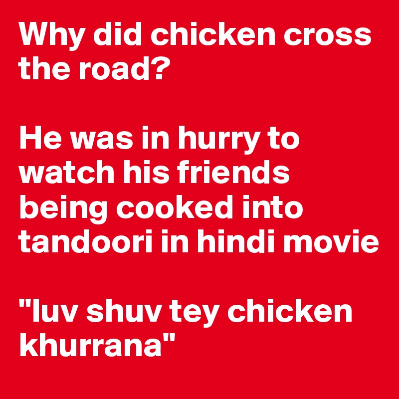 Why did chicken cross the road?

He was in hurry to watch his friends being cooked into tandoori in hindi movie 

"luv shuv tey chicken khurrana"