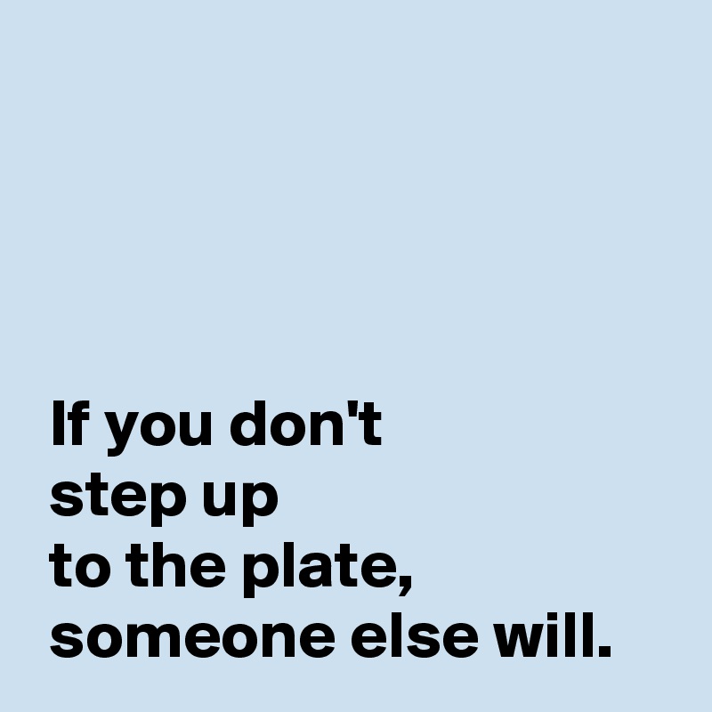 If You Don T Step Up To The Plate Someone Else Will Post By Andshecame On Boldomatic