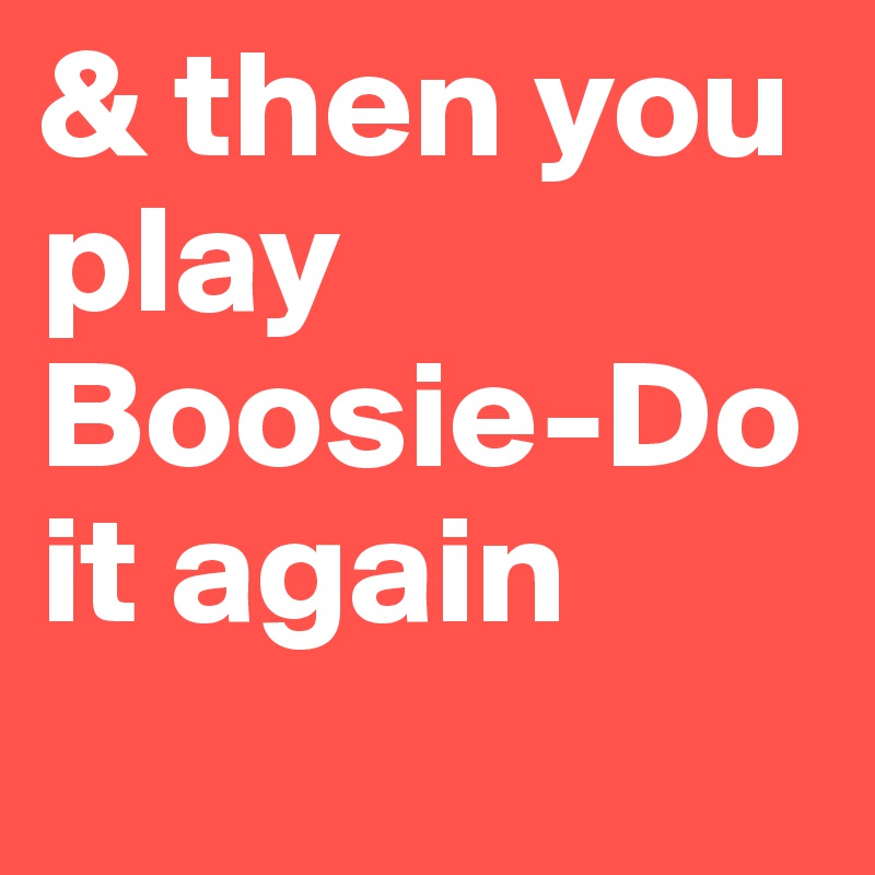 & then you play Boosie-Do it again
