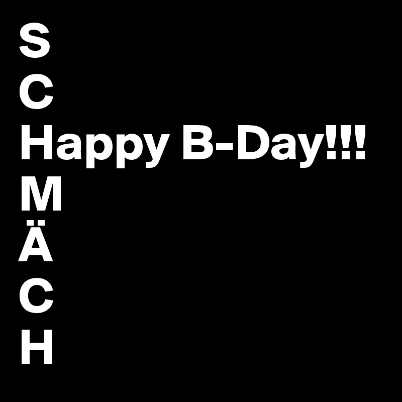 S
C
Happy B-Day!!!
M
Ä
C
H