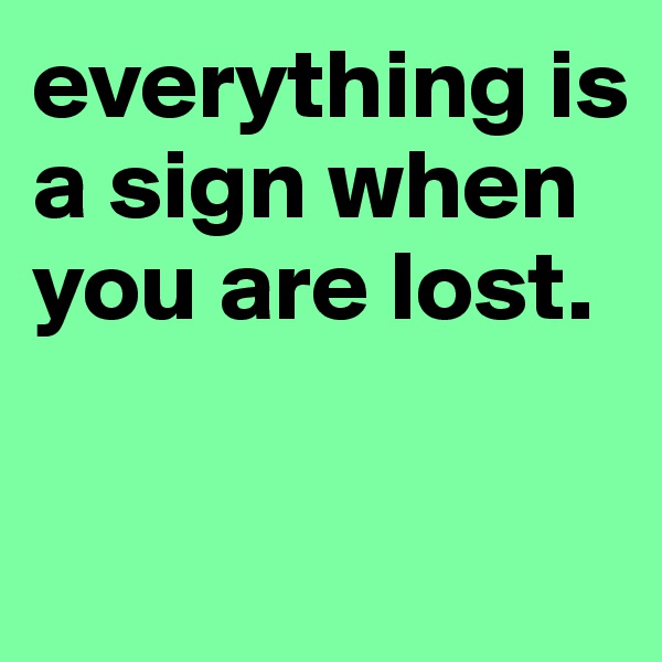 everything is a sign when you are lost.

