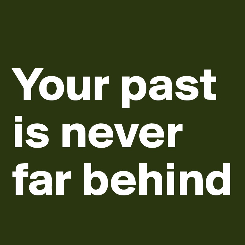 
Your past is never far behind