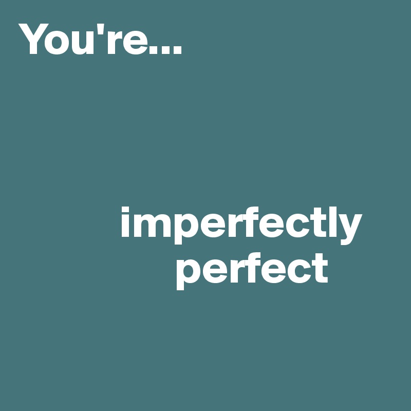 You're...


       
           imperfectly
                 perfect

