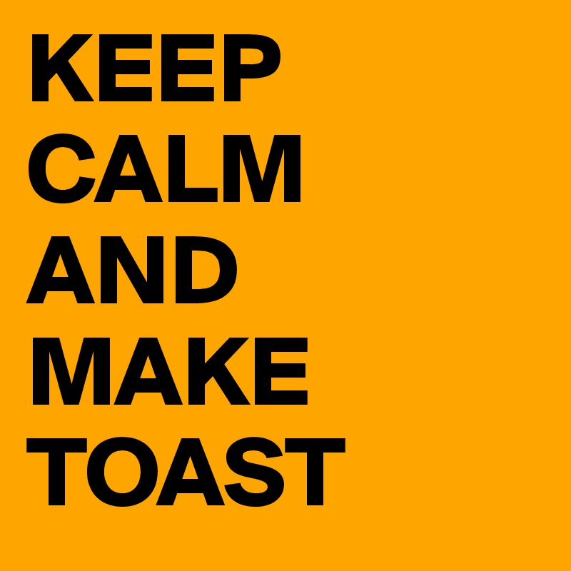 KEEP                                      CALM 
AND 
MAKE         TOAST