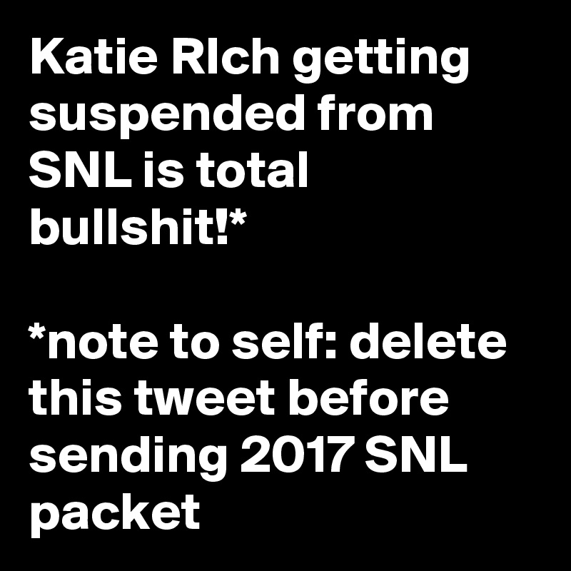 Katie RIch getting suspended from SNL is total bullshit!*

*note to self: delete this tweet before sending 2017 SNL packet