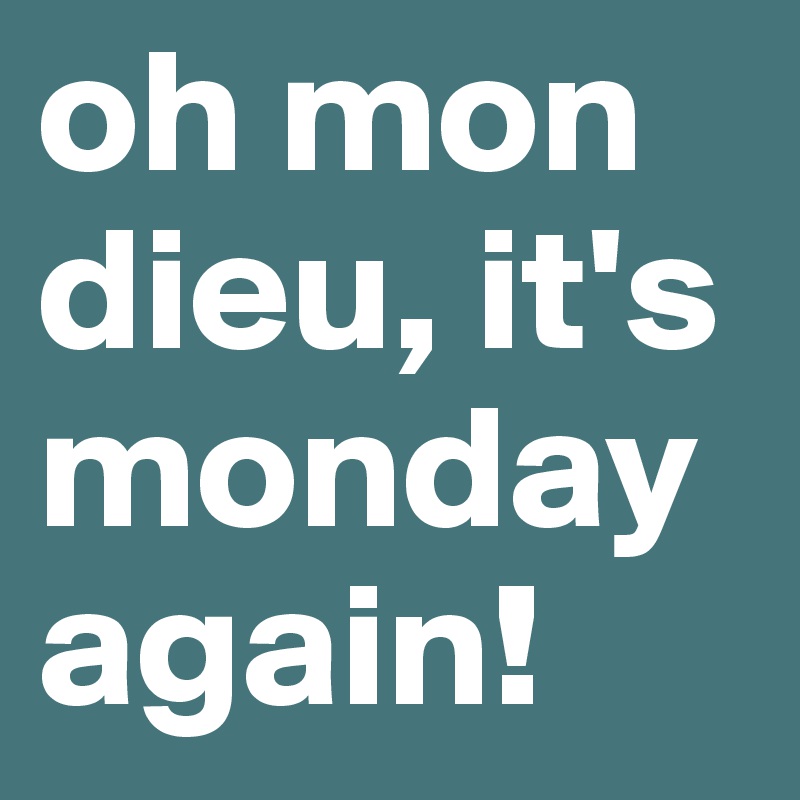 oh mon dieu, it's monday again!