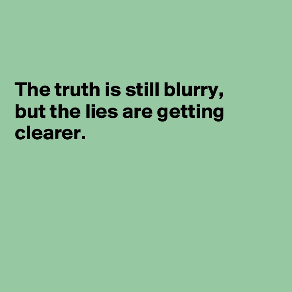 


The truth is still blurry, 
but the lies are getting clearer.





