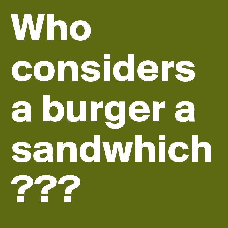Who considers a burger a sandwhich???