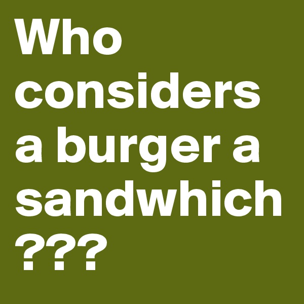 Who considers a burger a sandwhich???