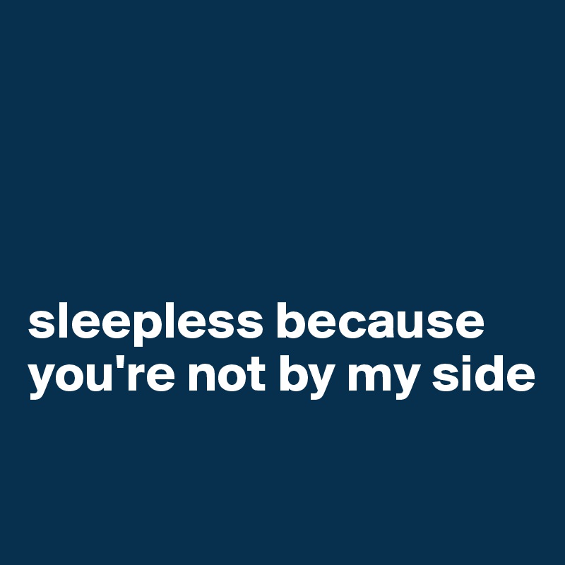 




sleepless because you're not by my side


