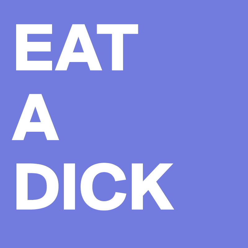EAT
A
DICK