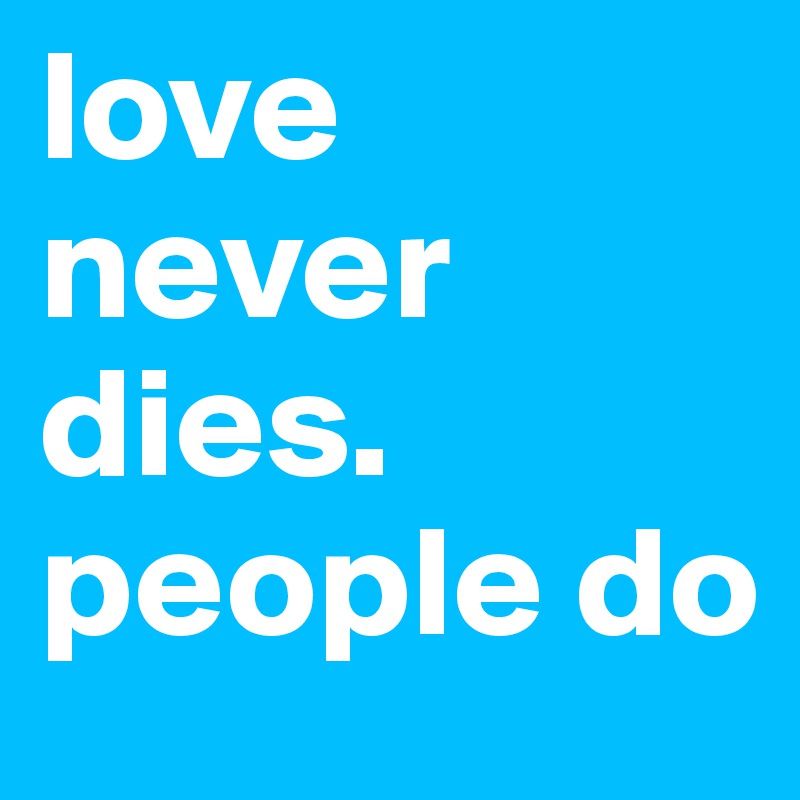 love never dies. people do
