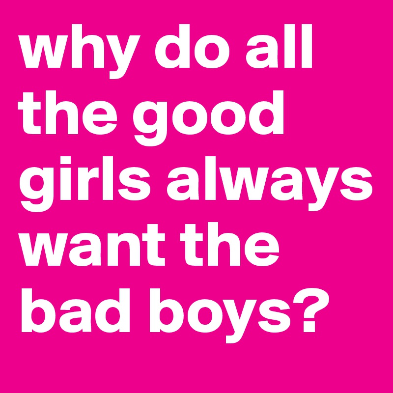 Want why bad boys girls 10 Eye