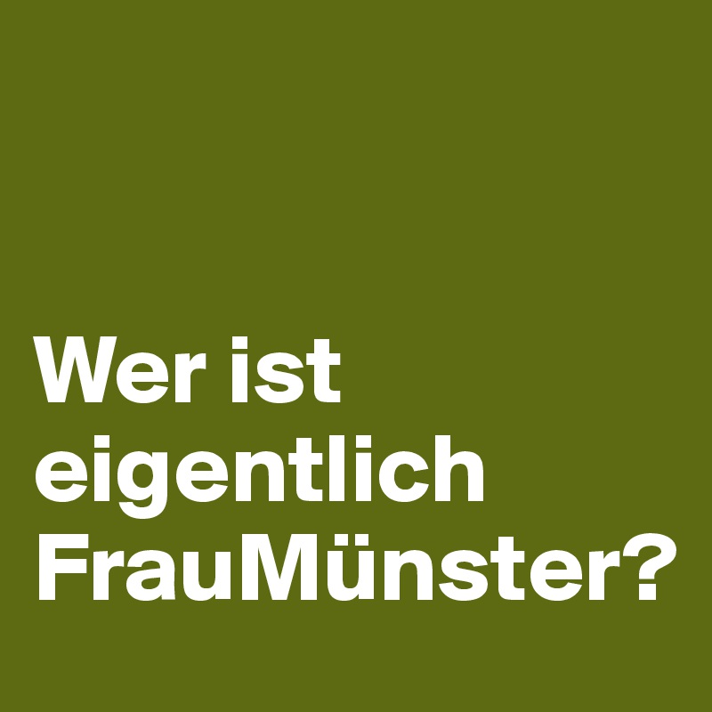 


Wer ist eigentlich
FrauMünster?