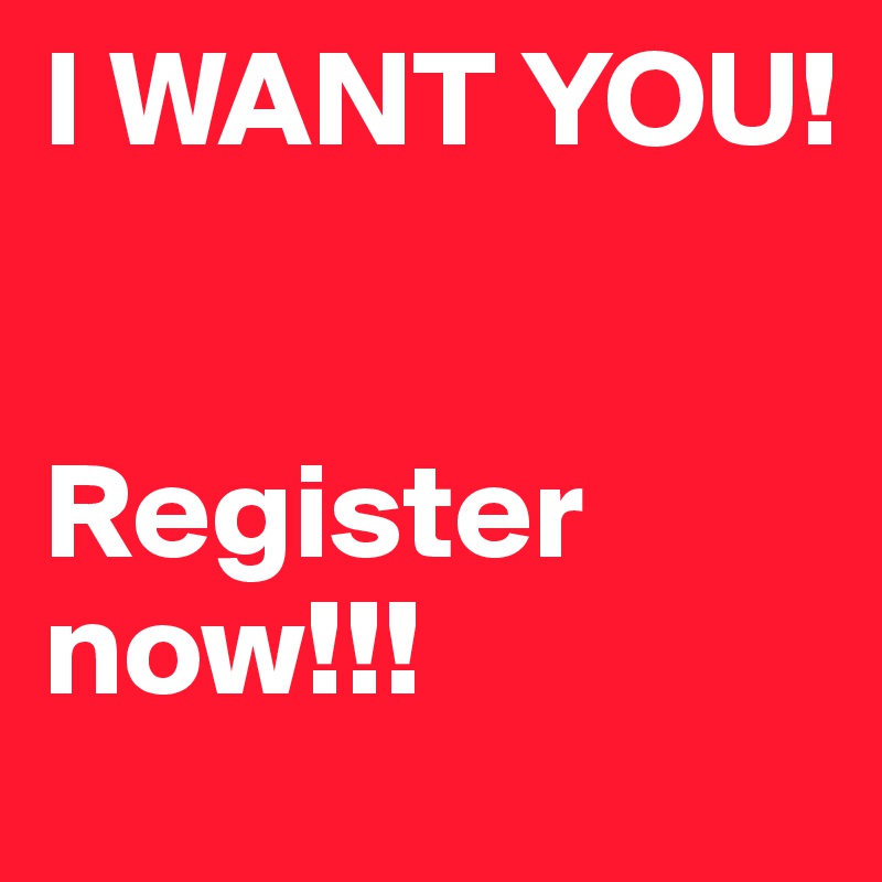 I WANT YOU!      


Register now!!!