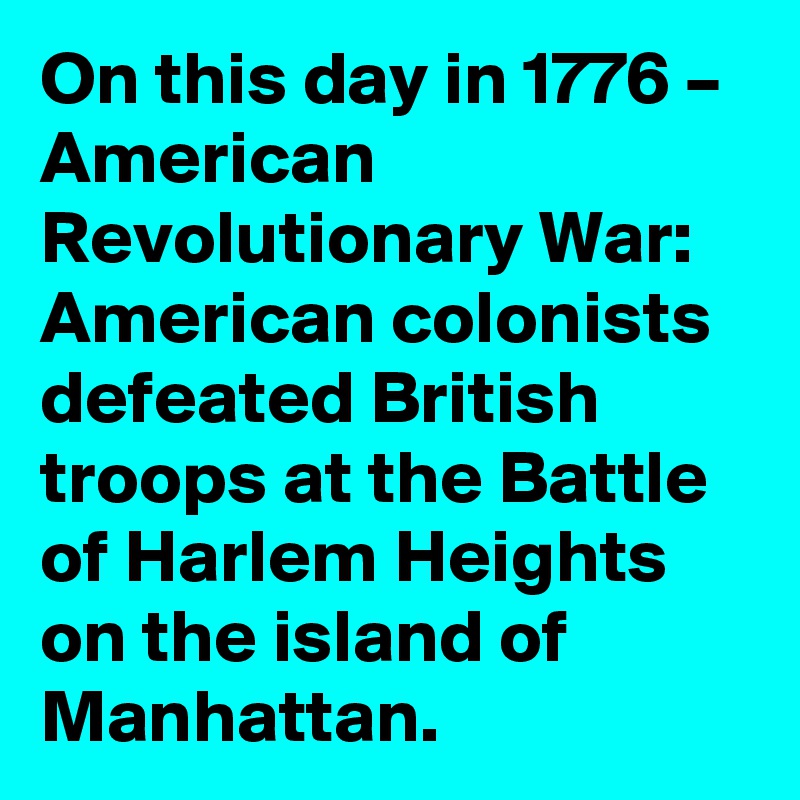 On this day in 1776 – American Revolutionary War: American colonists defeated British troops at the Battle of Harlem Heights on the island of Manhattan.