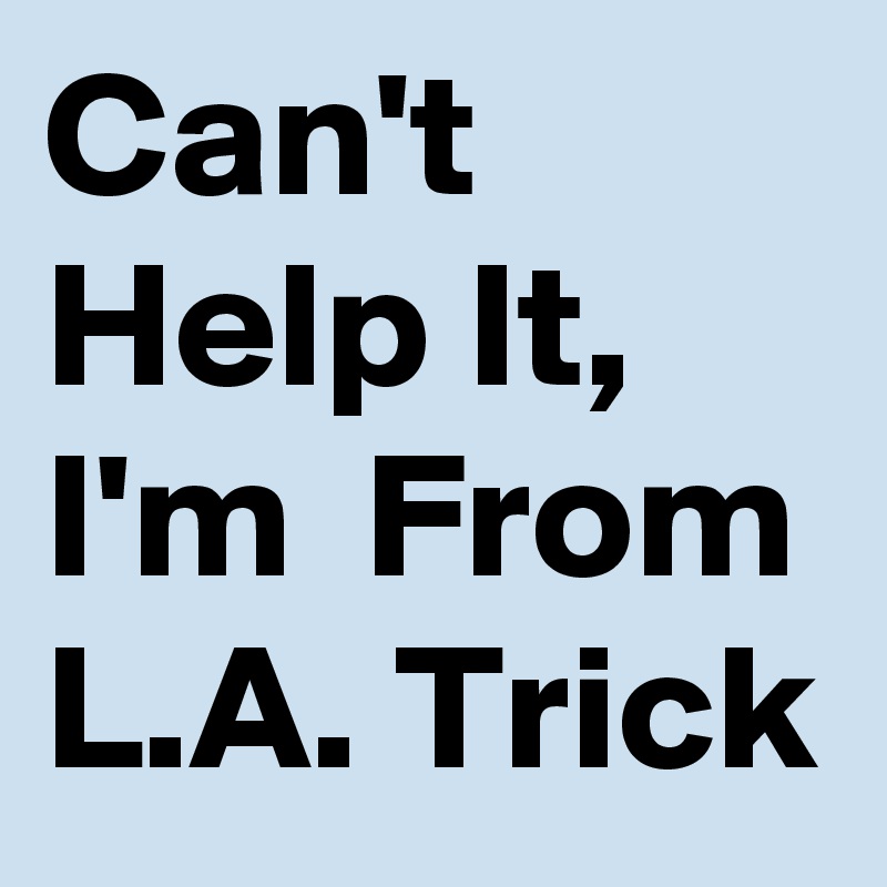 Can't Help It,  I'm  From L.A. Trick