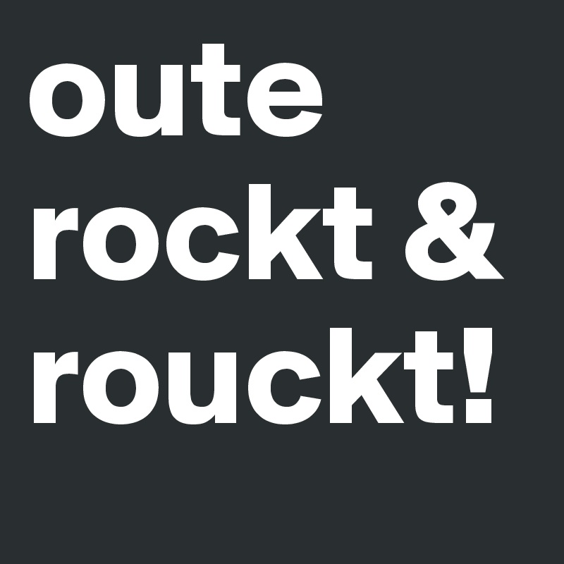 oute rockt & rouckt!