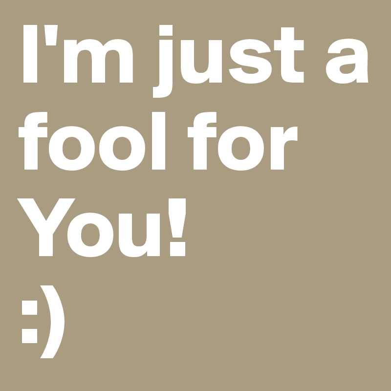 I'm just a fool for You!
:)