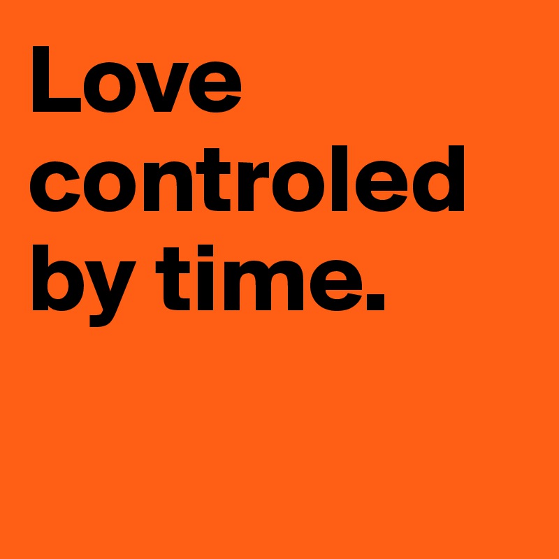 Love controled by time.

