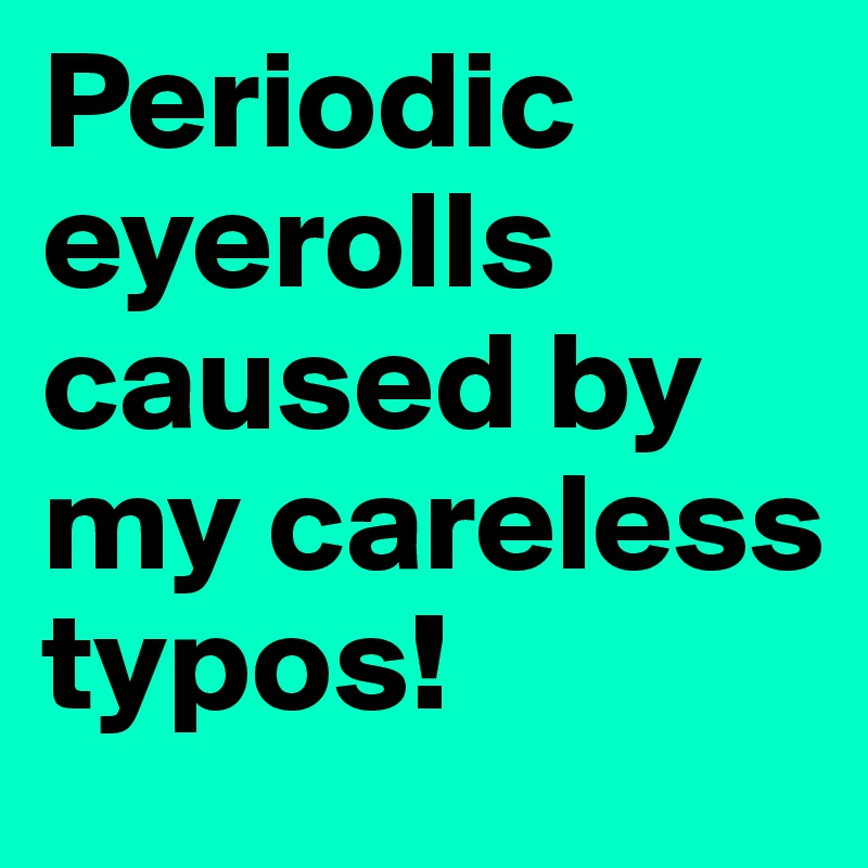 Periodic eyerolls caused by my careless typos!